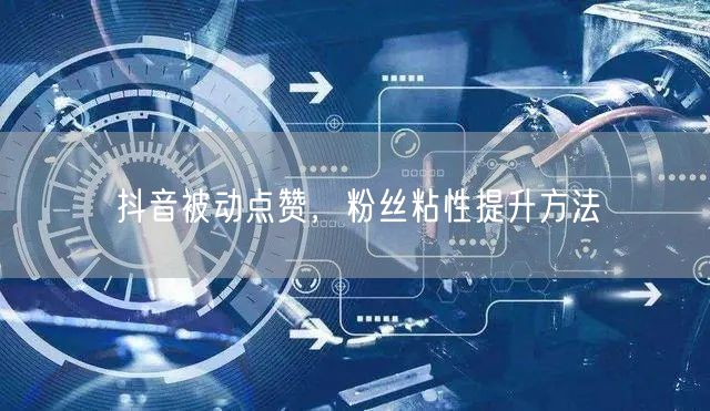 抖音被动点赞，粉丝粘性提升方法