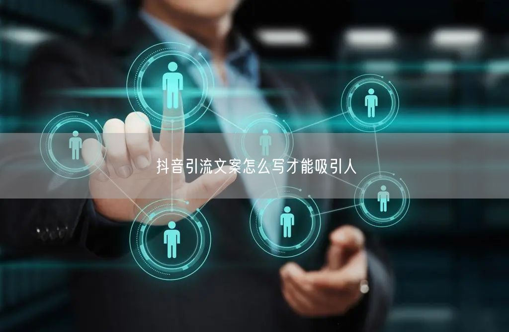 抖音引流文案怎么写才能吸引人