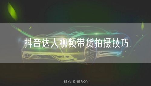 抖音达人视频带货拍摄技巧