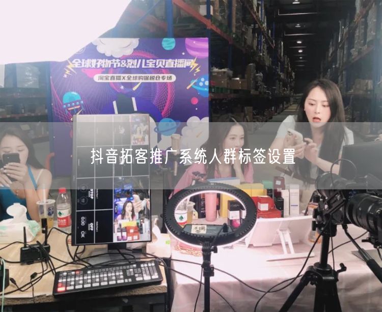 抖音拓客推广系统人群标签设置
