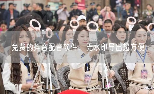 免费的抖音配音软件，无水印导出超方便