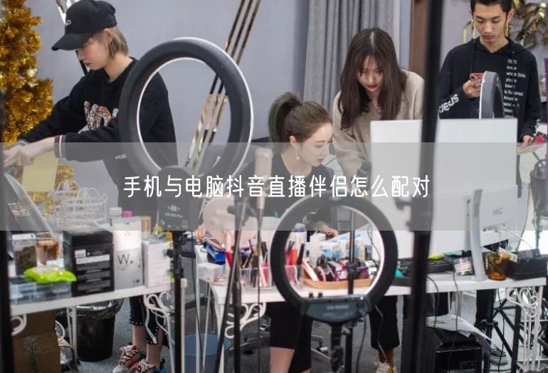 手机与电脑抖音直播伴侣怎么配对
