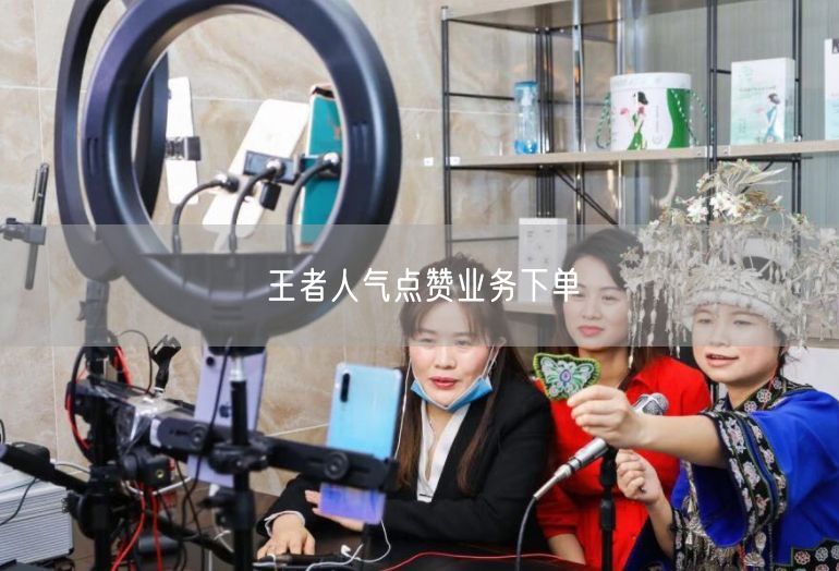 王者人气点赞业务下单