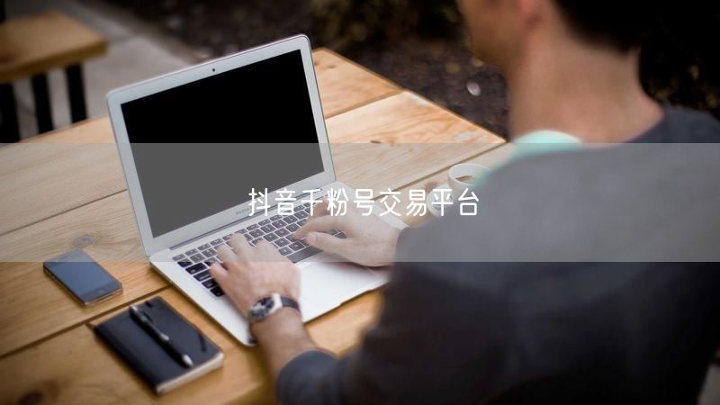 抖音千粉号交易平台