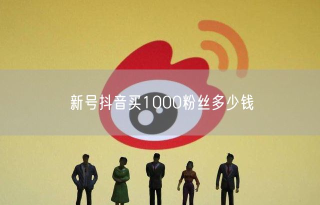 新号抖音买1000粉丝多少钱